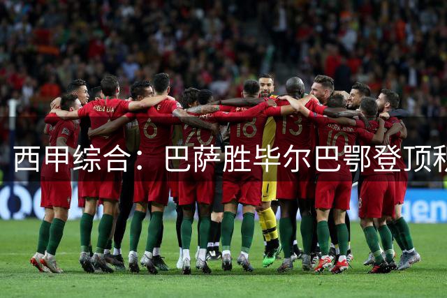 西甲综合：巴萨胜毕尔巴鄂登顶积分榜